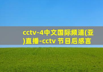cctv-4中文国际频道(亚)直播-cctv 节目后感言